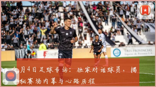 月4日足球专访:独家对话球员,揭秘赛场内幕与心路历程