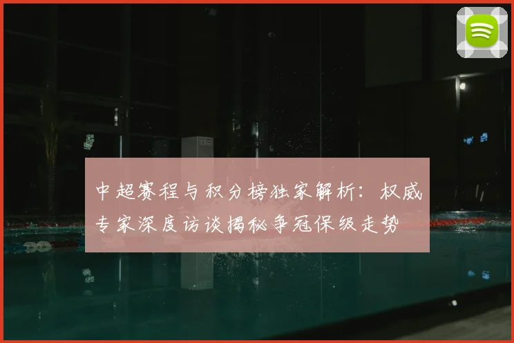 中超赛程与积分榜独家解析：权威专家深度访谈揭秘争冠保级走势
