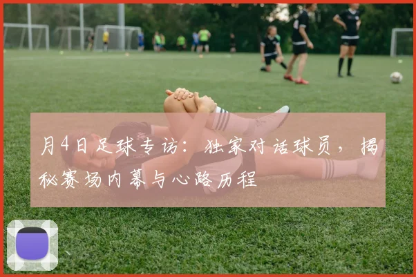 月4日足球专访：独家对话球员，揭秘赛场内幕与心路历程