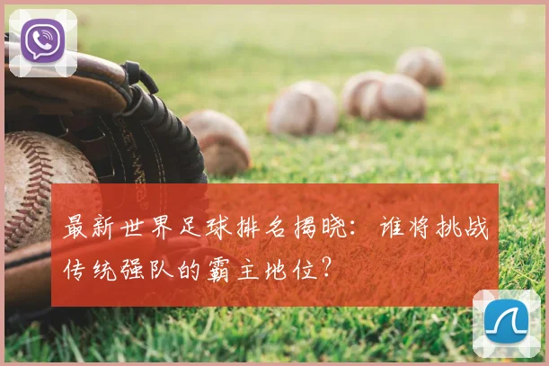 最新世界足球排名揭晓：谁将挑战传统强队的霸主地位？