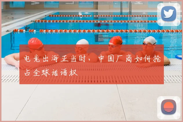 电竞出海正当时,中国厂商如何抢占全球话语权