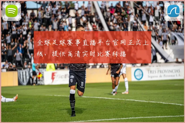 全球足球赛事直播平台官网正式上线，提供高清实时比赛转播