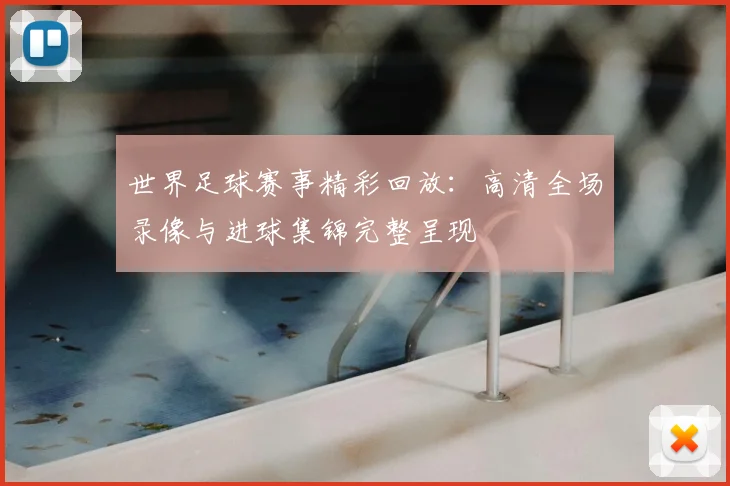 世界足球赛事精彩回放：高清全场录像与进球集锦完整呈现