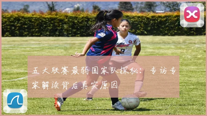 五大联赛最弱国家队探秘:专访专家解读背后真实原因