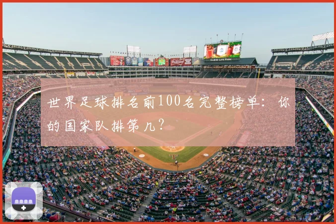 世界足球排名前100名完整榜单：你的国家队排第几？