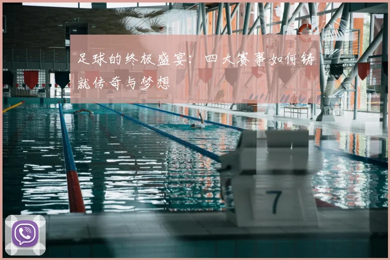 足球的终极盛宴：四大赛事如何铸就传奇与梦想