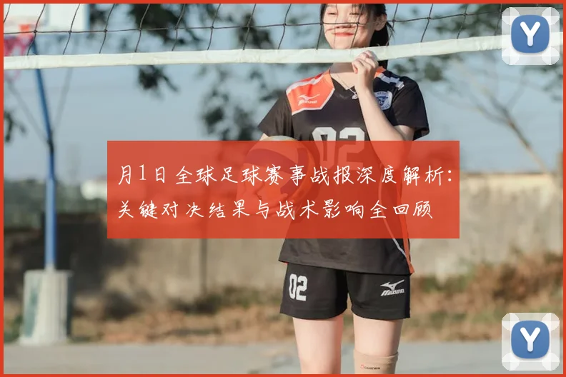 月1日全球足球赛事战报深度解析:关键对决结果与战术影响全回顾