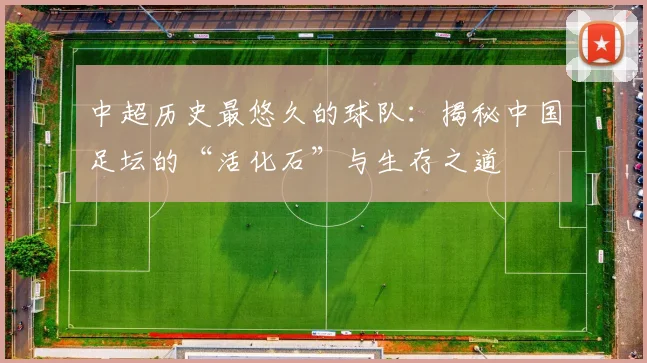 中超历史最悠久的球队:揭秘中国足坛的“活化石”与生存之道