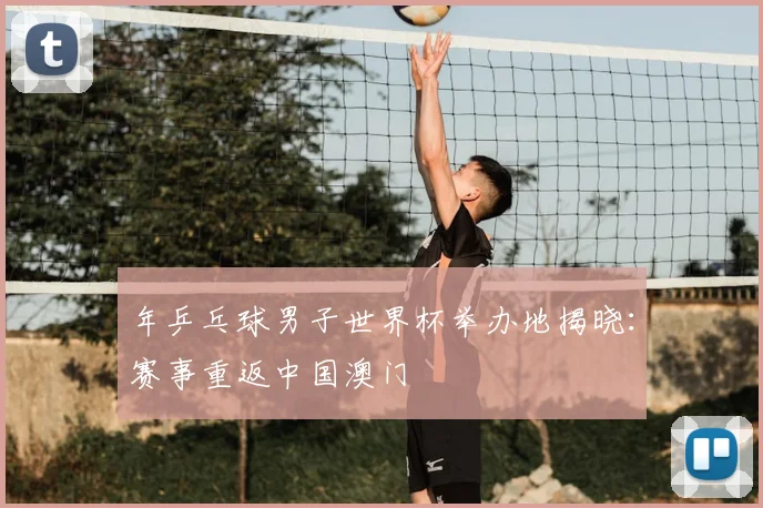 年乒乓球男子世界杯举办地揭晓：赛事重返中国澳门