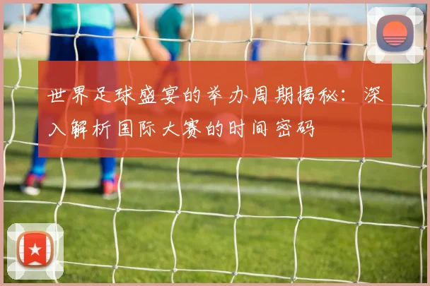 世界足球盛宴的举办周期揭秘:深入解析国际大赛的时间密码