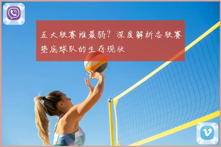 五大联赛谁最弱？深度解析各联赛垫底球队的生存现状