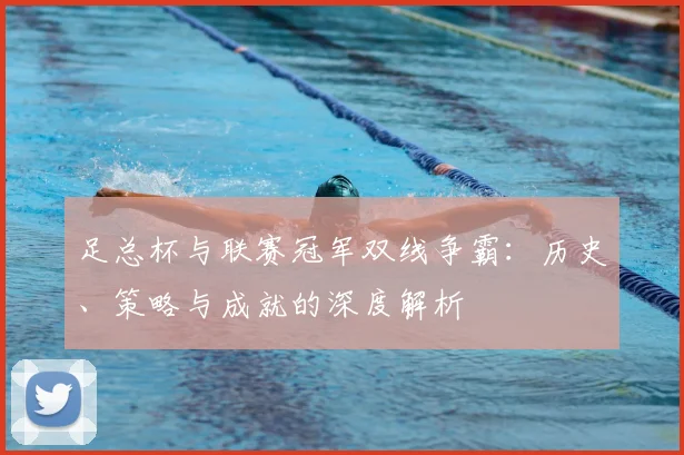 足总杯与联赛冠军双线争霸:历史、策略与成就的深度解析