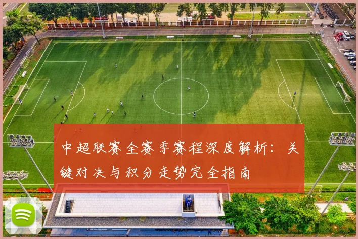 中超联赛全赛季赛程深度解析：关键对决与积分走势完全指南